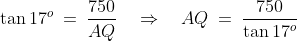 \tan17^o \:=\:\frac{750}{AQ}\quad\Rightarrow\quad AQ \:=\:\frac{750}{\tan17^o}